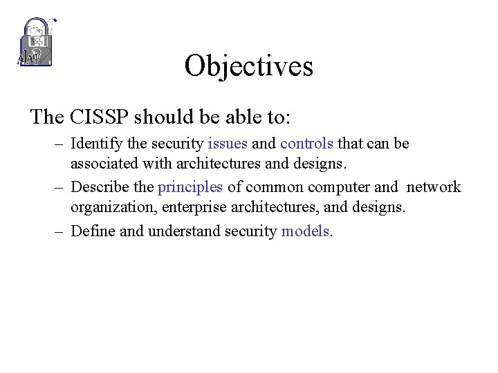 Objectives The CISSP should be able to: – Identify the security issues and controls