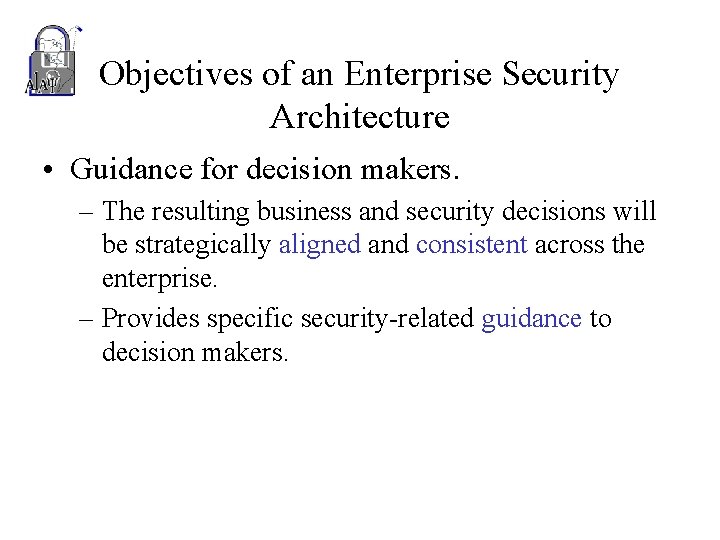 Objectives of an Enterprise Security Architecture • Guidance for decision makers. – The resulting