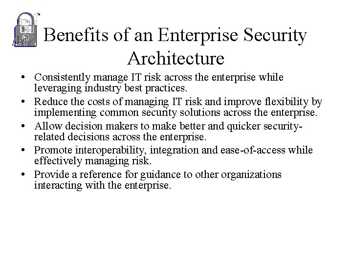 Benefits of an Enterprise Security Architecture • Consistently manage IT risk across the enterprise