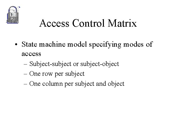 Access Control Matrix • State machine model specifying modes of access – Subject-subject or