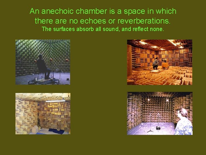 An anechoic chamber is a space in which there are no echoes or reverberations.