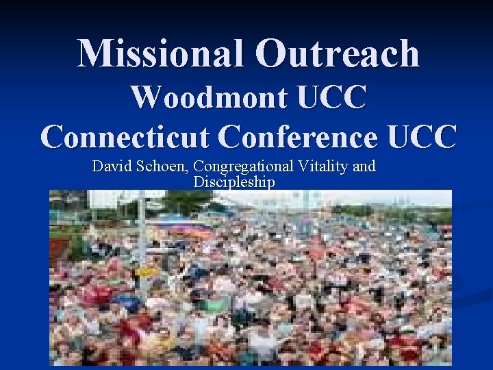 Missional Outreach Woodmont UCC Connecticut Conference UCC David Schoen, Congregational Vitality and Discipleship United