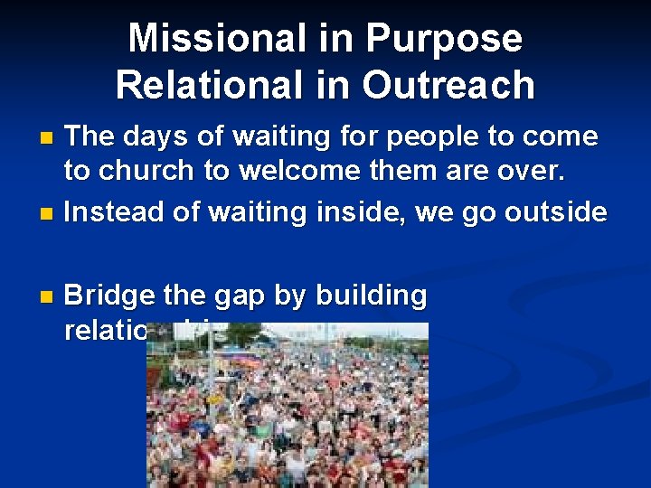 Missional in Purpose Relational in Outreach The days of waiting for people to come