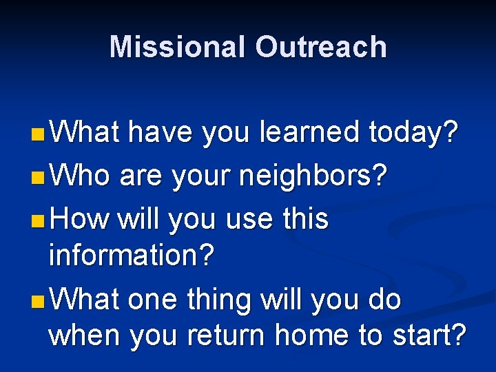 Missional Outreach n What have you learned today? n Who are your neighbors? n