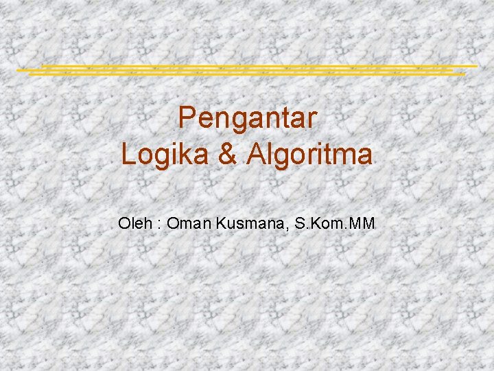 Pengantar Logika & Algoritma Oleh : Oman Kusmana, S. Kom. MM 
