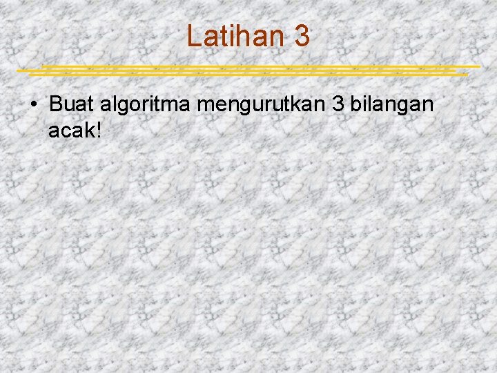 Latihan 3 • Buat algoritma mengurutkan 3 bilangan acak! 