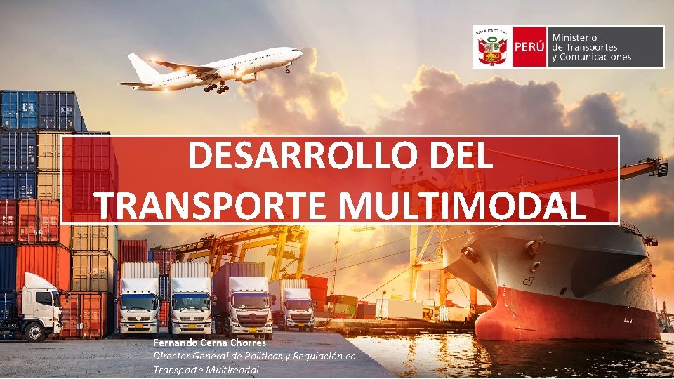 DESARROLLO DEL TRANSPORTE MULTIMODAL Fernando Cerna Chorres Director General de Políticas y Regulación en