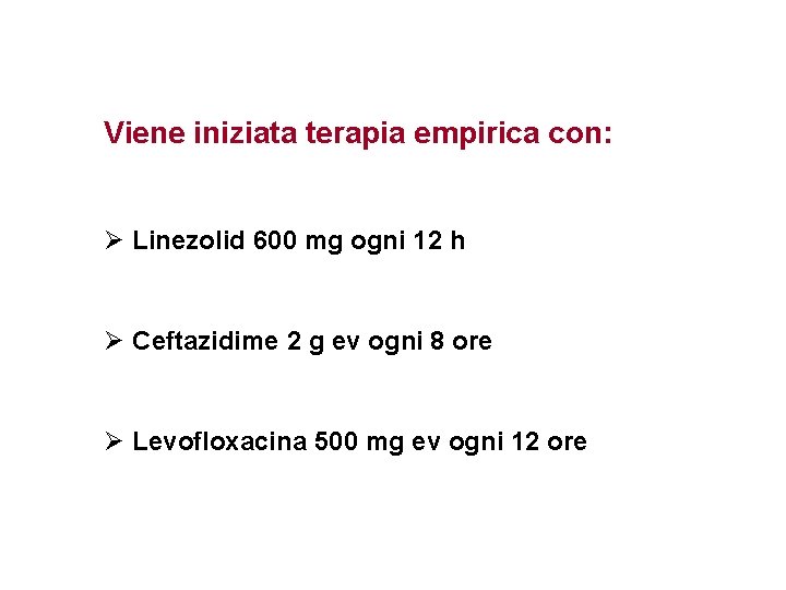 Viene iniziata terapia empirica con: Ø Linezolid 600 mg ogni 12 h Ø Ceftazidime Viene iniziata terapia empirica con: Ø Linezolid 600 mg ogni 12 h Ø Ceftazidime