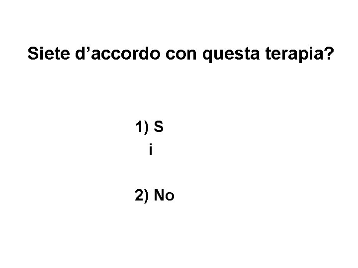 Siete d’accordo con questa terapia? 1) S i 2) No Siete d’accordo con questa terapia? 1) S i 2) No