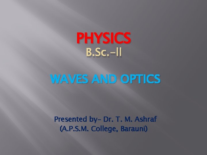 PHYSICS B. Sc. -ll WAVES AND OPTICS Presented by- Dr. T. M. Ashraf (A.