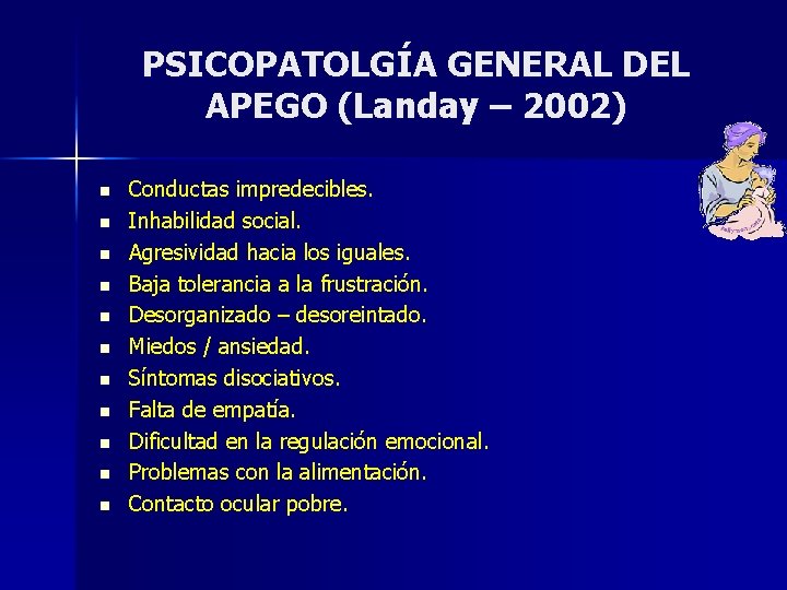 PSICOPATOLGÍA GENERAL DEL APEGO (Landay – 2002) n n n Conductas impredecibles. Inhabilidad social. PSICOPATOLGÍA GENERAL DEL APEGO (Landay – 2002) n n n Conductas impredecibles. Inhabilidad social.