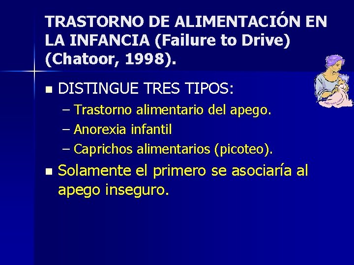 TRASTORNO DE ALIMENTACIÓN EN LA INFANCIA (Failure to Drive) (Chatoor, 1998). n DISTINGUE TRES TRASTORNO DE ALIMENTACIÓN EN LA INFANCIA (Failure to Drive) (Chatoor, 1998). n DISTINGUE TRES
