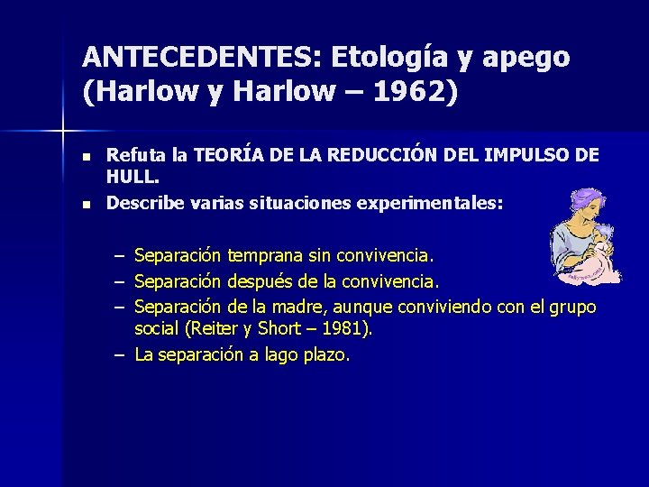 ANTECEDENTES: Etología y apego (Harlow y Harlow – 1962) n n Refuta la TEORÍA ANTECEDENTES: Etología y apego (Harlow y Harlow – 1962) n n Refuta la TEORÍA
