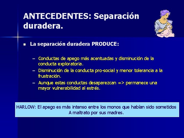 ANTECEDENTES: Separación duradera. n La separación duradera PRODUCE: – Conductas de apego más acentuadas ANTECEDENTES: Separación duradera. n La separación duradera PRODUCE: – Conductas de apego más acentuadas