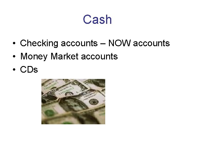 Cash • Checking accounts – NOW accounts • Money Market accounts • CDs 