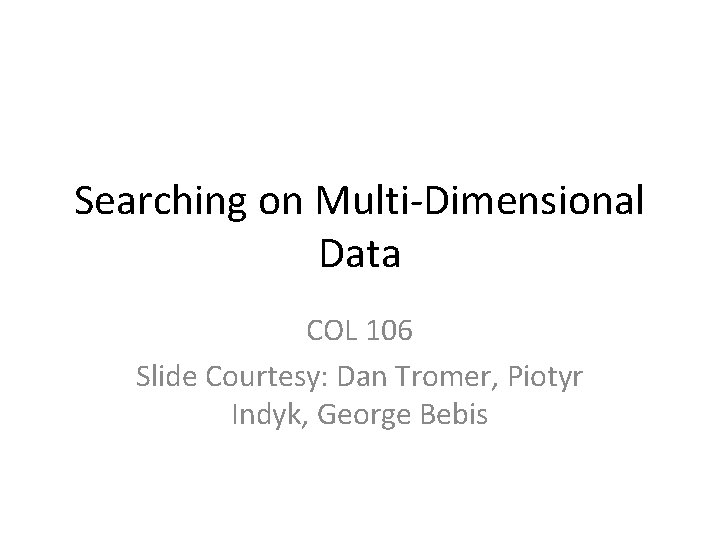 Searching on Multi-Dimensional Data COL 106 Slide Courtesy: Dan Tromer, Piotyr Indyk, George Bebis