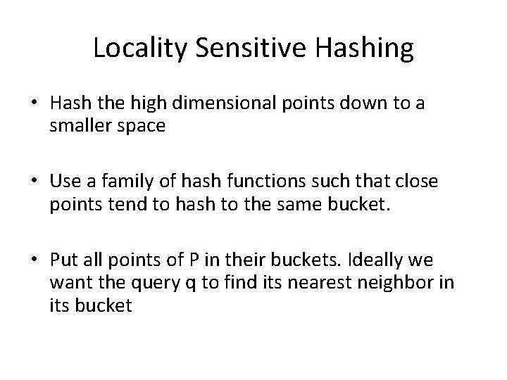Locality Sensitive Hashing • Hash the high dimensional points down to a smaller space