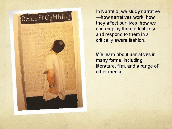 In Narratio, we study narrative —how narratives work, how they affect our lives, how