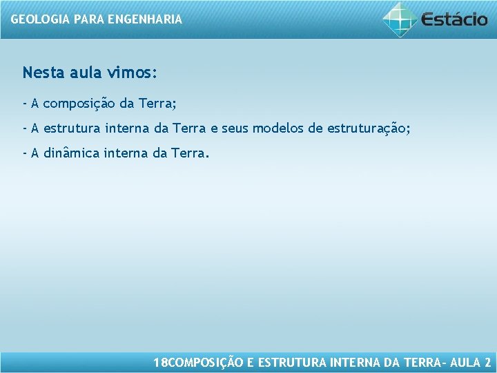 GEOLOGIA PARA ENGENHARIA Nesta aula vimos: - A composição da Terra; - A estrutura