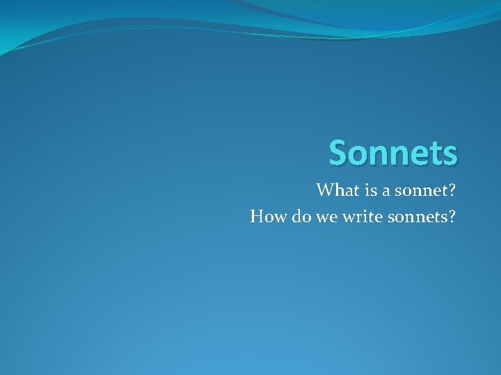 Sonnets What is a sonnet? How do we write sonnets? 