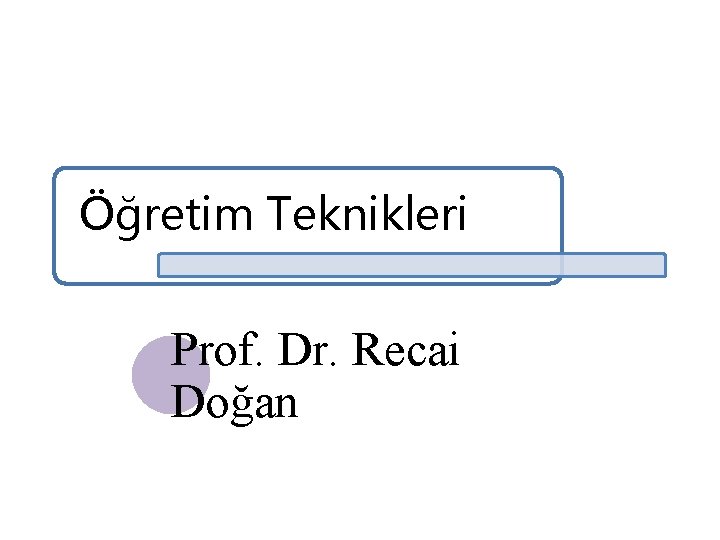 Öğretim Teknikleri Prof. Dr. Recai Doğan 