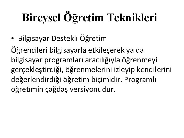 Bireysel Öğretim Teknikleri • Bilgisayar Destekli Öğretim Öğrencileri bilgisayarla etkileşerek ya da bilgisayar programları