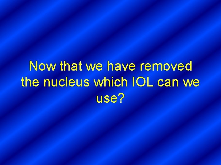 Now that we have removed the nucleus which IOL can we use? 