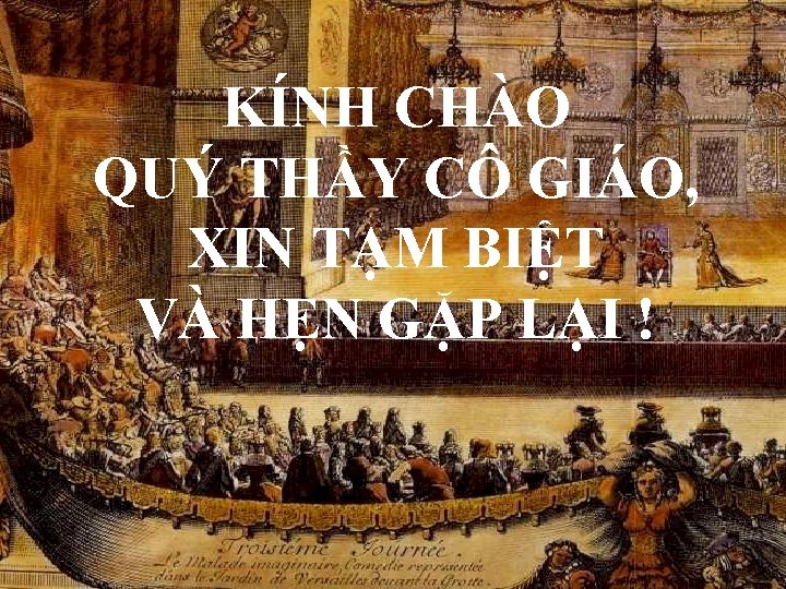 KÍNH CHÀO QUÝ THẦY CÔ GIÁO, XIN TẠM BIỆT VÀ HẸN GẶP LẠI !