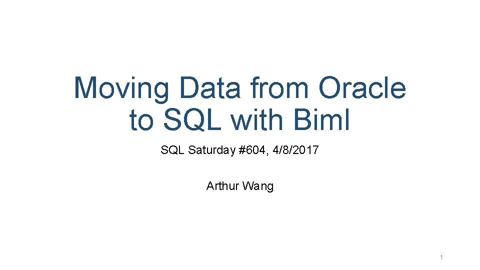 Moving Data from Oracle to SQL with Biml SQL Saturday #604, 4/8/2017 Arthur Wang