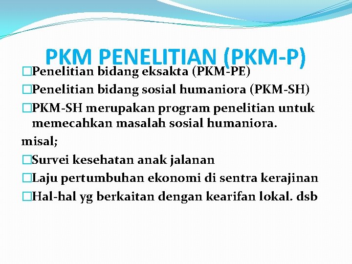 PKM PENELITIAN (PKM-P) �Penelitian bidang eksakta (PKM-PE) �Penelitian bidang sosial humaniora (PKM-SH) �PKM-SH merupakan