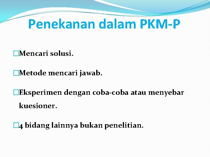 Penekanan dalam PKM-P �Mencari solusi. �Metode mencari jawab. �Eksperimen dengan coba-coba atau menyebar kuesioner.