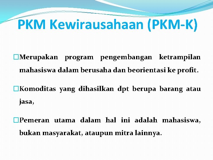 PKM Kewirausahaan (PKM-K) �Merupakan program pengembangan ketrampilan mahasiswa dalam berusaha dan beorientasi ke profit.