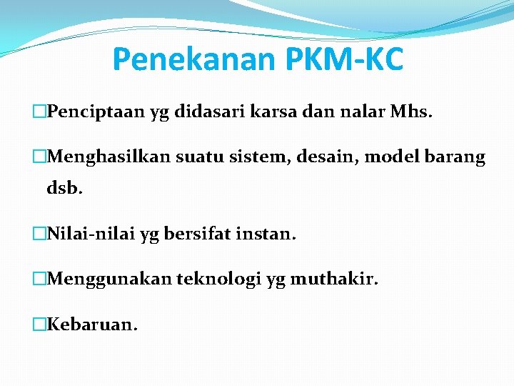 Penekanan PKM-KC �Penciptaan yg didasari karsa dan nalar Mhs. �Menghasilkan suatu sistem, desain, model