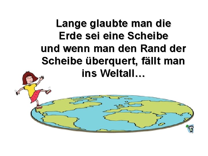 Lange glaubte man die Erde sei eine Scheibe und wenn man den Rand der
