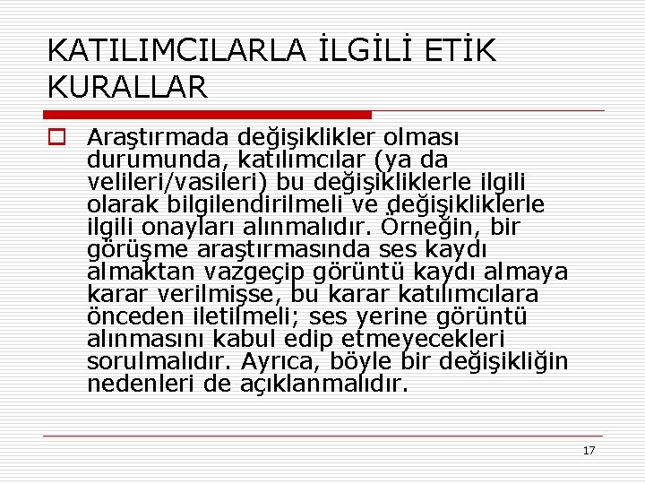KATILIMCILARLA İLGİLİ ETİK KURALLAR o Araştırmada değişiklikler olması durumunda, katılımcılar (ya da velileri/vasileri) bu