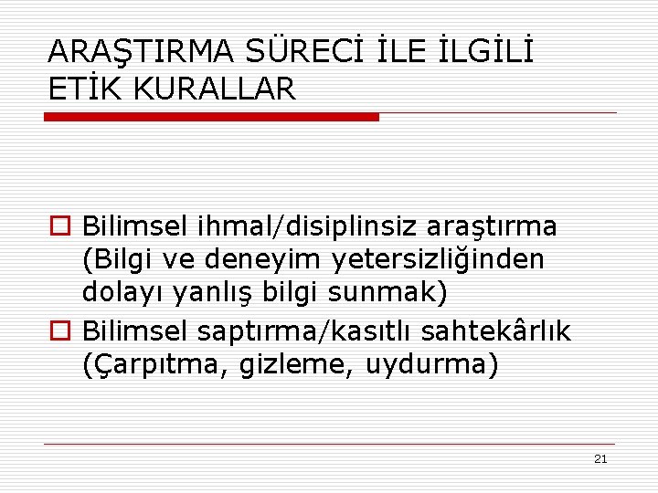 ARAŞTIRMA SÜRECİ İLE İLGİLİ ETİK KURALLAR o Bilimsel ihmal/disiplinsiz araştırma (Bilgi ve deneyim yetersizliğinden