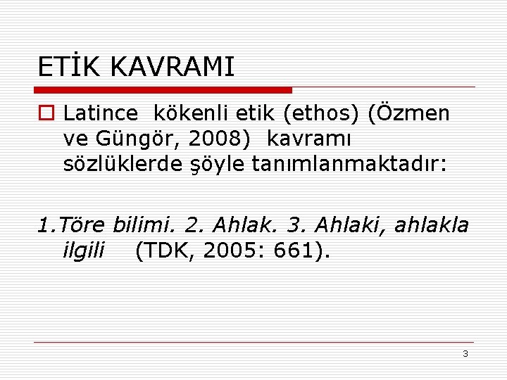 ETİK KAVRAMI o Latince kökenli etik (ethos) (Özmen ve Güngör, 2008) kavramı sözlüklerde şöyle