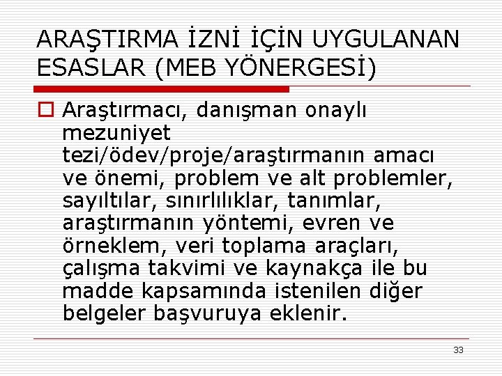 ARAŞTIRMA İZNİ İÇİN UYGULANAN ESASLAR (MEB YÖNERGESİ) o Araştırmacı, danışman onaylı mezuniyet tezi/ödev/proje/araştırmanın amacı