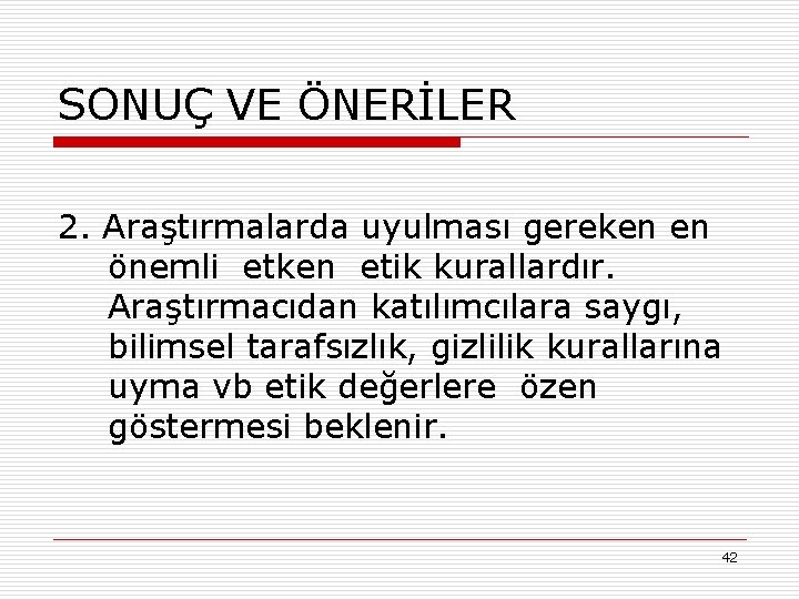 SONUÇ VE ÖNERİLER 2. Araştırmalarda uyulması gereken en önemli etken etik kurallardır. Araştırmacıdan katılımcılara