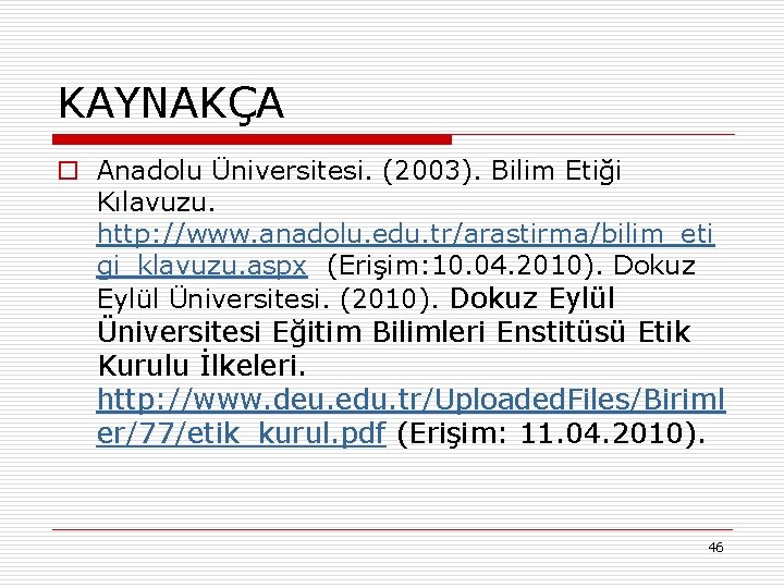 KAYNAKÇA o Anadolu Üniversitesi. (2003). Bilim Etiği Kılavuzu. http: //www. anadolu. edu. tr/arastirma/bilim_eti gi_klavuzu.