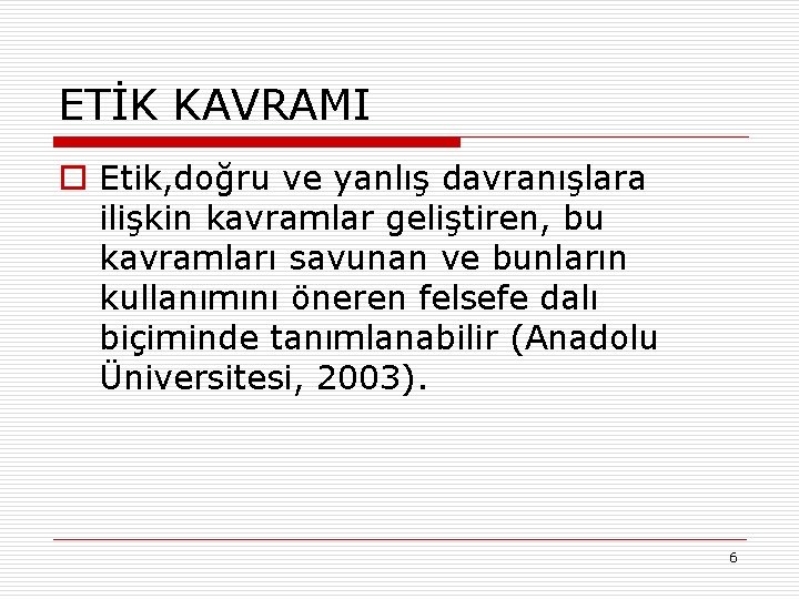 ETİK KAVRAMI o Etik, doğru ve yanlış davranışlara ilişkin kavramlar geliştiren, bu kavramları savunan