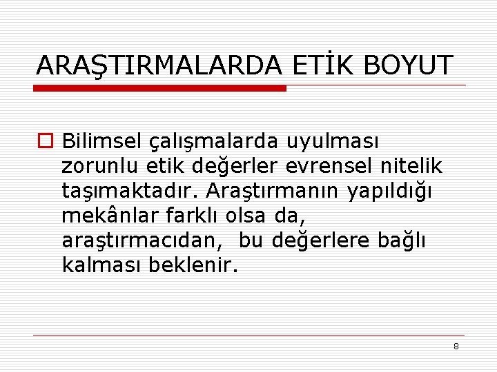 ARAŞTIRMALARDA ETİK BOYUT o Bilimsel çalışmalarda uyulması zorunlu etik değerler evrensel nitelik taşımaktadır. Araştırmanın