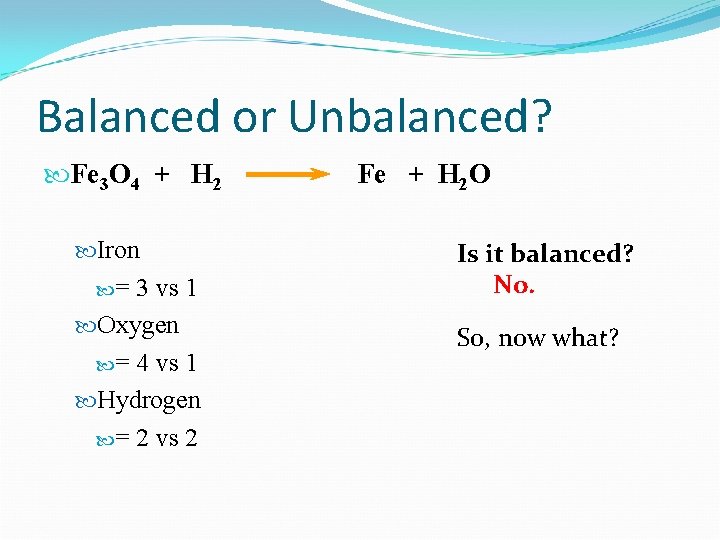 Balanced or Unbalanced? Fe 3 O 4 + H 2 Iron = 3 vs