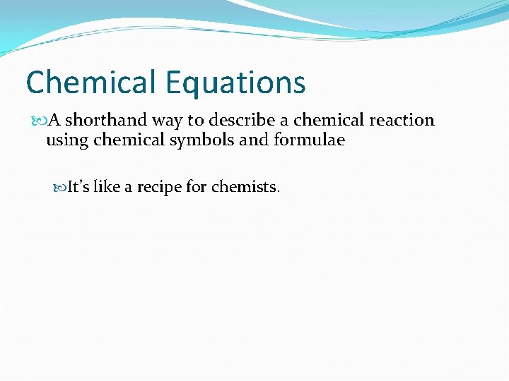 Chemical Equations A shorthand way to describe a chemical reaction using chemical symbols and