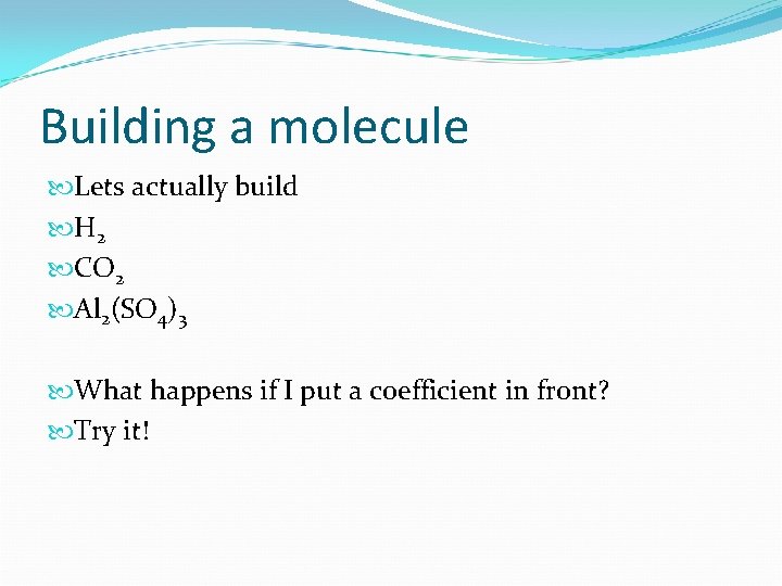 Building a molecule Lets actually build H 2 CO 2 Al 2(SO 4)3 What