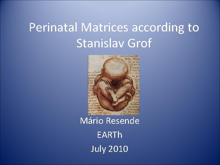 Perinatal Matrices according to Stanislav Grof Mário Resende EARTh July 2010 