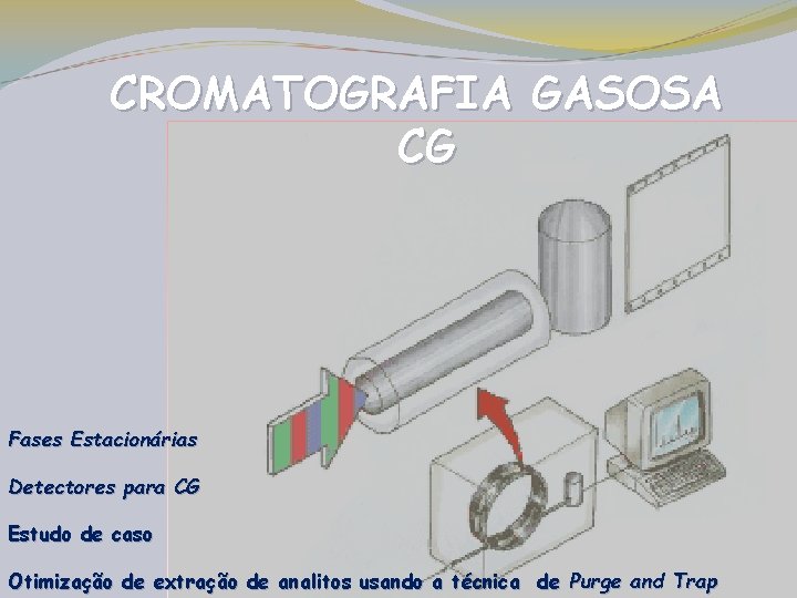 CROMATOGRAFIA GASOSA CG Fases Estacionárias Detectores para CG Estudo de caso Otimização de extração