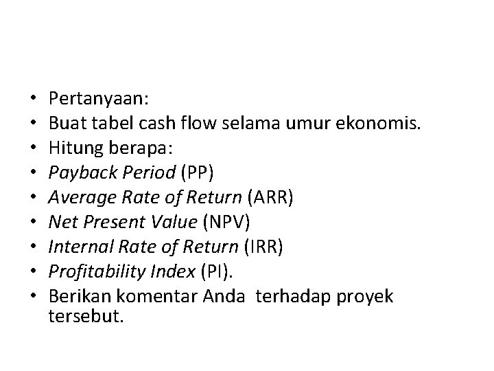  • • • Pertanyaan: Buat tabel cash flow selama umur ekonomis. Hitung berapa: