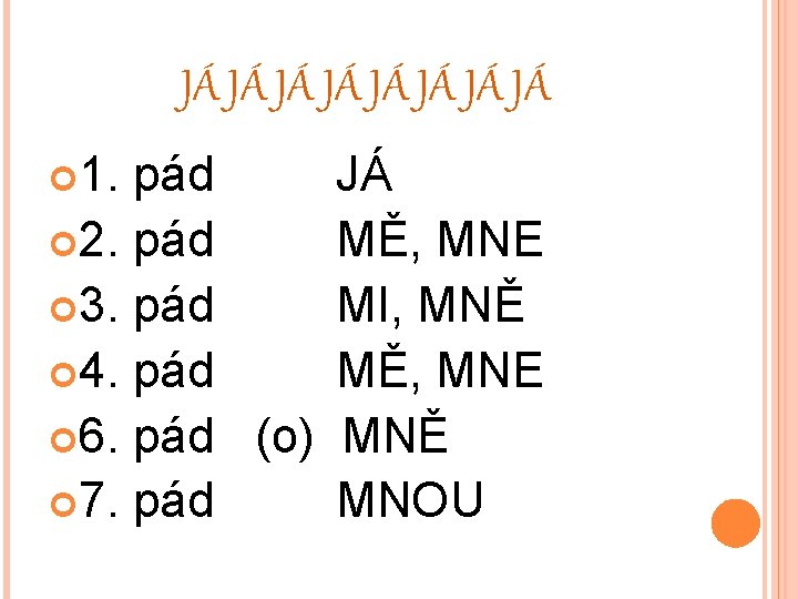 JÁ JÁ 1. pád JÁ 2. pád MĚ, MNE 3. pád MI, MNĚ 4.
