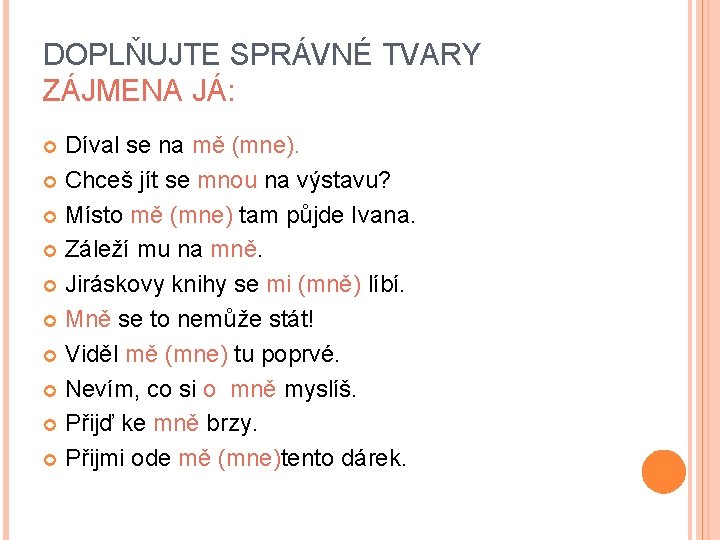 DOPLŇUJTE SPRÁVNÉ TVARY ZÁJMENA JÁ: Díval se na mě (mne). Chceš jít se mnou